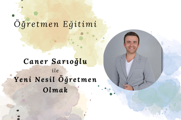 Caner Sarıoğlu ile Yeni Nesil Öğretmen Olmak